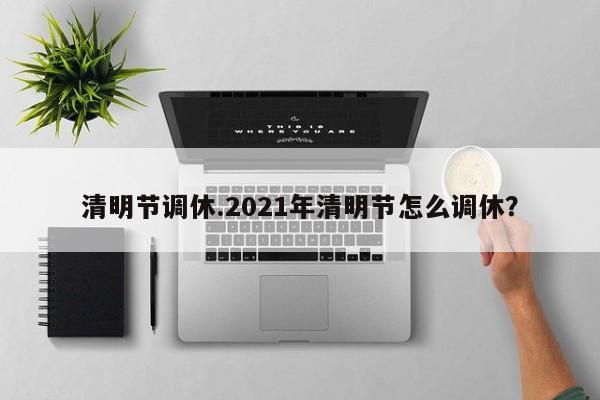 清明节调休.2021年清明节怎么调休?