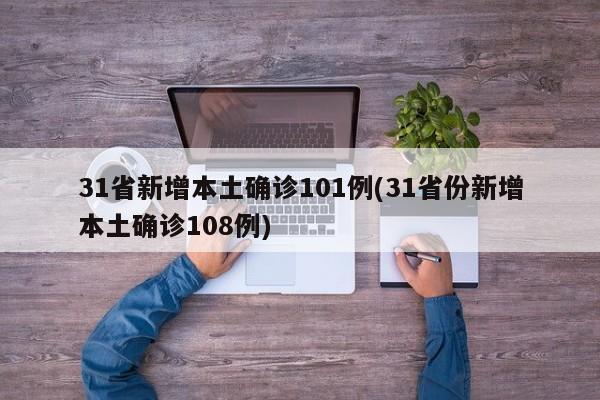 31省新增本土确诊101例(31省份新增本土确诊108例)