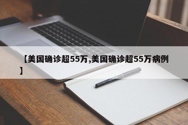 【美国确诊超55万,美国确诊超55万病例】