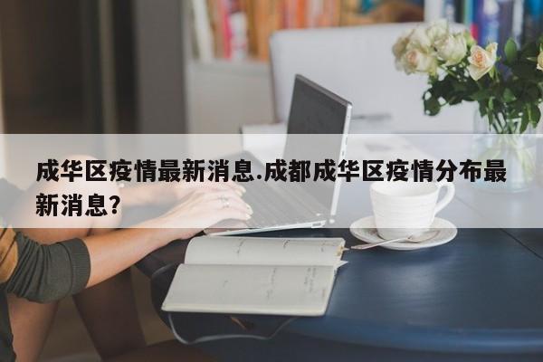 成华区疫情最新消息.成都成华区疫情分布最新消息?