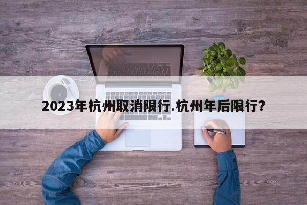 2023年杭州取消限行.杭州年后限行?