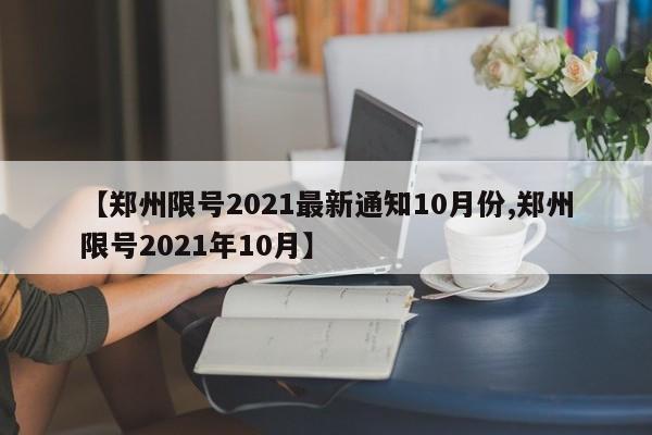 【郑州限号2021最新通知10月份,郑州限号2021年10月】